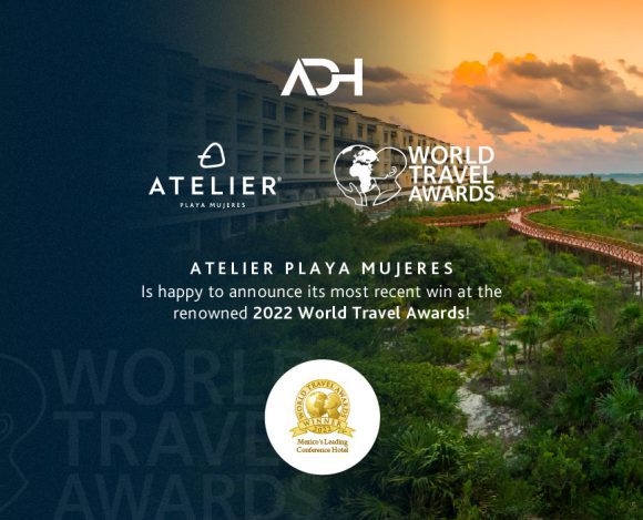 7 Reasons why ATELIER Playa Mujeres won 2022 Mexico’s Leading Conference Hotel 