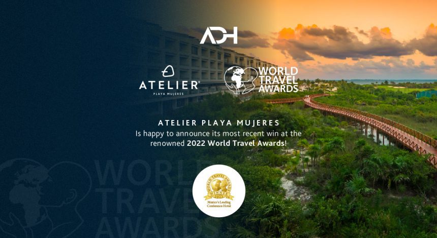 7 Reasons why ATELIER Playa Mujeres won 2022 Mexico’s Leading Conference Hotel 